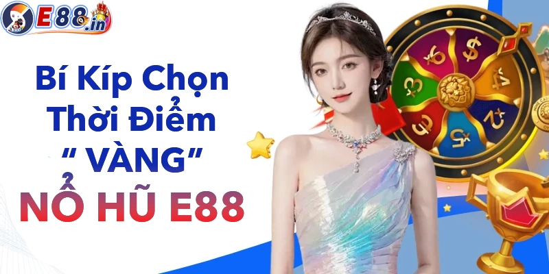 Thời điểm vàng chơi quay hũ tại E88 dễ nổ nhất